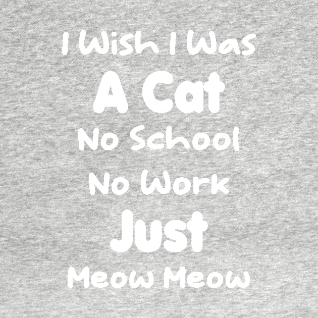 CAT - I Wish I Was A Cat No School No Work Just Meow Meow Gift by TrendyStitch